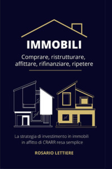 Immobili. Comprare, ristrutturare, affittare, rifinanziare, ripetere - Rosario Lettiere