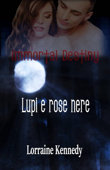 Immortal Destiny : Lupi e rose nere - Lorraine Kennedy