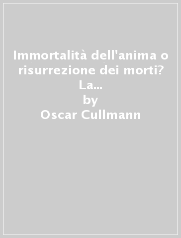 Immortalità dell'anima o risurrezione dei morti? La testimonianza del Nuovo Testamento - Oscar Cullmann