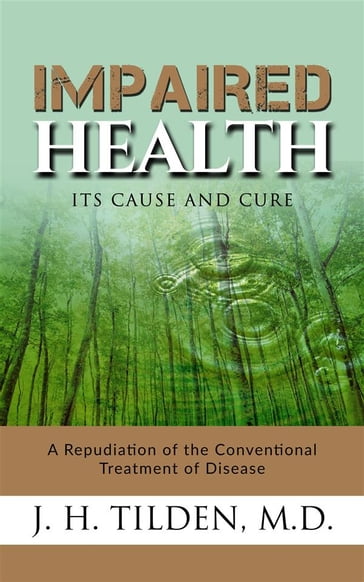 Impaired Health - Its cause and cure - M.D. - J. H. Tilden