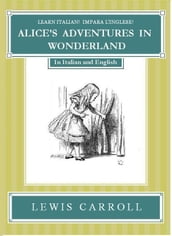 Impara l Inglese! Learn Italian! LE AVVENTURE DI ALICE NEL PAESE DELLE MERAVIGLIE: In Inglese ed Italiano