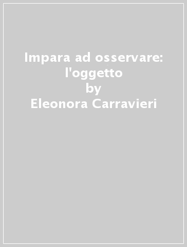 Impara ad osservare: l'oggetto - Eleonora Carravieri | 