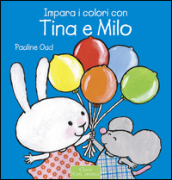 Impara i colori con Tina e Milo. Ediz. illustrata