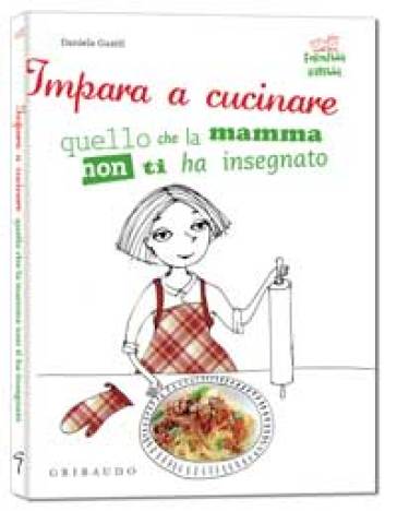 Impara a cucinare quello che la mamma non ti ha insegnato - Daniela Guaiti