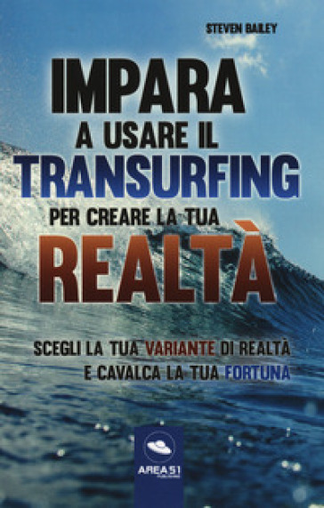 Impara a usare il transurfing per creare la tua realtà. Scegli la tua variante di realtà e cavalca la tua fortuna - Steven Bailey