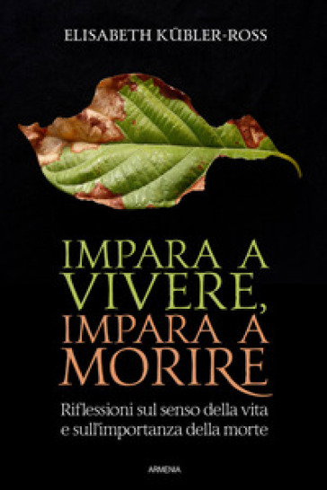 Impara a vivere, impara a morire. Riflessioni sul senso della vita e sull'importanza della morte - Elisabeth Kubler-Ross