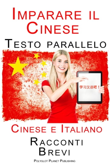Imparare Cinese - Testo parallelo (Cinese e Italiano) Racconti Brevi - Polyglot Planet Publishing