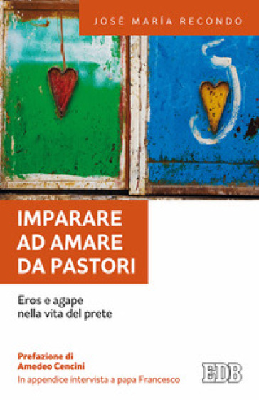 Imparare ad amare da pastori. Eros e agape nella vita del prete - José Maria Recondo - Papa Francesco (Jorge Mario Bergoglio)