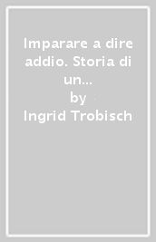 Imparare a dire addio. Storia di un viaggio nel mare del dolore