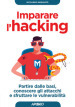 Imparare l hacking. Partire dalle basi, conoscere gli attacchi e sfruttare le vulnerabilità