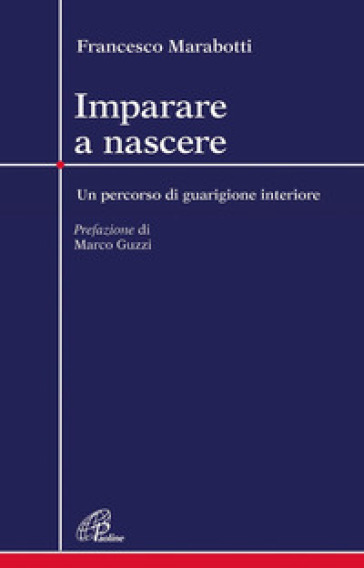 Imparare a nascere. Un percorso di guarigione interiore - Francesco Marabotti