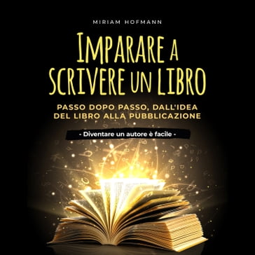 Imparare a scrivere un libro: Passo dopo passo, dall'idea del libro alla pubblicazione - Diventare un autore è facile - - Miriam Hofmann
