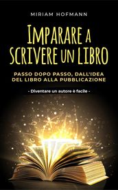 Imparare a scrivere un libro: Passo dopo passo, dall idea del libro alla pubblicazione - Diventare un autore è facile