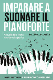 Imparare a suonare il pianoforte. Da zero a pianista. Manuale dalla teoria musicale alla pratica