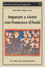 Imparare a vivere con Francesco d Assisi. La sfida del quotidiano