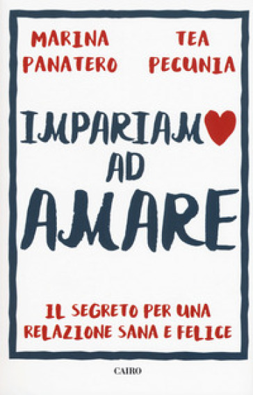 Impariamo ad amare. Il segreto per una relazione sana e felice - Marina Panatero - Tea Pecunia