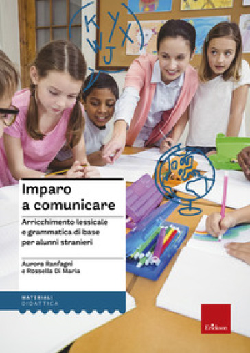 Imparo a comunicare. Arricchimento lessicale e grammatica di base per alunni stranieri - Rossella Di Maria - Aurora Ranfagni
