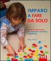 Imparo a fare da solo. Il metodo Montessori per conoscere attraverso l esperienza