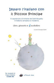 Imparo l italiano con il Piccolo Principe: libro, glossario e audiolibro. Per gli studenti di lingua italiana livello B2. Ediz. integrale. Con File audio per il download