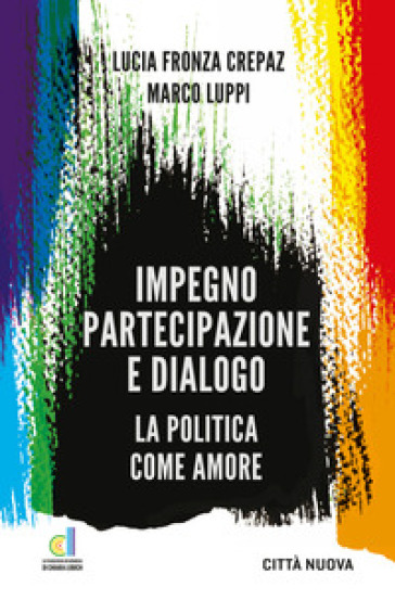 Impegno partecipazione e dialogo. La politica come amore - Lucia Fronza Crepaz - Luppi