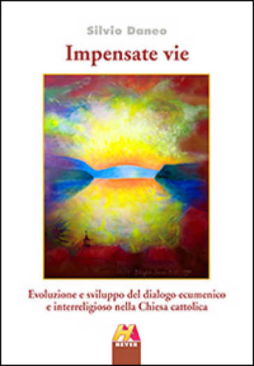 Impensate vie. Evoluzione e sviluppo del dialogo ecumenico e interreligioso nella Chiesa cattolica - Silvio Daneo