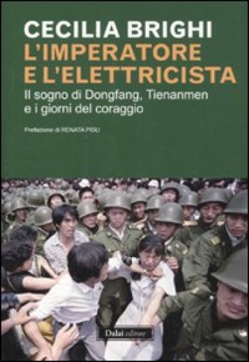 Imperatore e l'elettricista. Il sogno di Dongfang, Tienanmen e i giorni del coraggio (L') - Cecilia Brighi