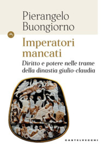 Imperatori mancati. Diritto e potere nelle trame della dinastia giulio-claudia - Pierangelo Buongiorno