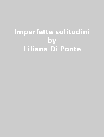 Imperfette solitudini - Liliana Di Ponte