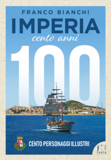 Imperia. 100 anni. 100 personaggi illustri - Franco Bianchi