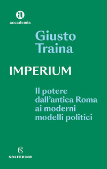 Imperium. Il potere dell'antica Roma ai moderni modelli politici - Giusto Traina