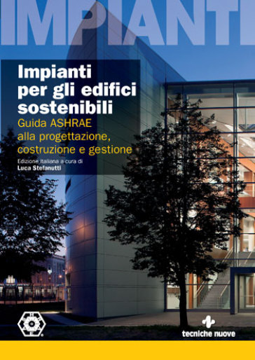 Impianti per gli edifici sostenibili. Guida ASHRAE alla progettazione, costruzione e gestione - Luca Stefanutti