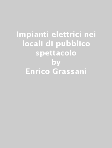 Impianti elettrici nei locali di pubblico spettacolo - Enrico Grassani