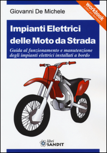 Impianti elettrici delle moto da strada. Guida al funzionamento e manutenzione degli impianti elettrici installati a bordo - Giovanni De Michele