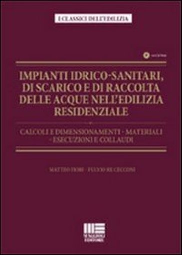 Impianti idrico-sanitari, di scarico e di raccolta delle acque nell'edilizia residenziale. Calcoli e dimensionamenti, materiali, esecuzioni e collaudi. Con CD-ROM - Matteo Fiori - Fulvio Re Cecconi