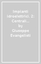 Impianti idroelettrici. 2: Centrali idroelettriche