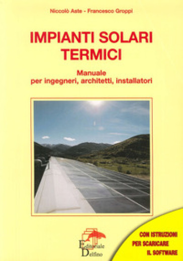 Impianti solari termici. Manuale per ingegneri, architetti, installatori - Niccolò Aste - Francesco Groppi