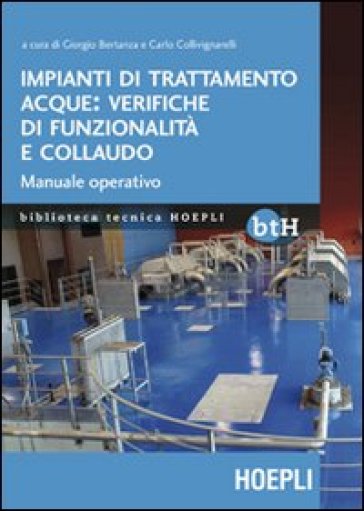 Impianti di trattamento acque: verifiche di funzionalità e collaudo. Manuale operativo - Giorgio Bertanza - Carlo Collivignarelli