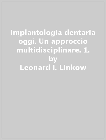 Implantologia dentaria oggi. Un approccio multidisciplinare. 1. - Leonard I. Linkow