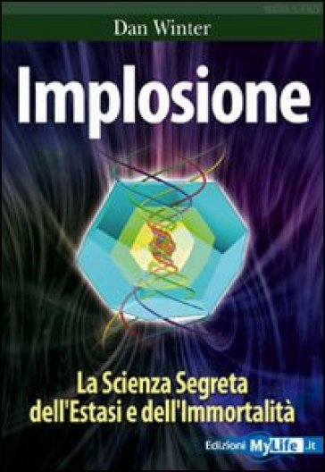 Implosione. La scienza segreta dell'estasi e dell'immortalità - Dan Winter