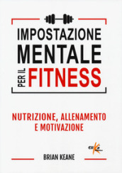 Impostazione mentale per il fitness. Nutrizione, allenamento e motivazione