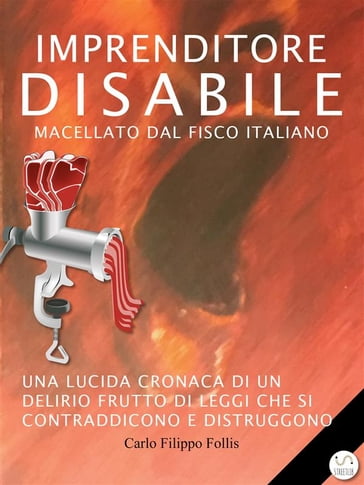 Imprenditore Disabile macellato dal Fisco italiano: Una lucida cronaca di un delirio frutto di leggi che si contraddicono e distruggono - Carlo Filippo Follis