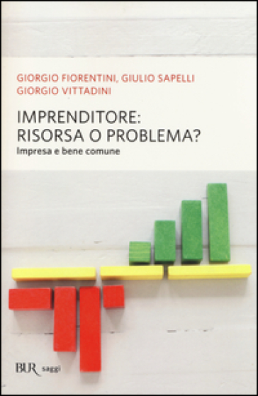 Imprenditore: risorsa o problema? Impresa e bene comune - Giorgio Fiorentini - Giulio Sapelli - Giorgio Vittadini