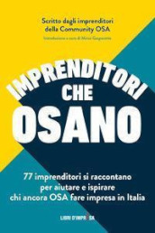 Imprenditori che osano. 77 imprenditori si raccontano per aiutare e ispirare chi ancora osa fare impresa in Italia