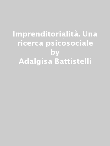 Imprenditorialità. Una ricerca psicosociale - Adalgisa Battistelli - Carlo Odoardi