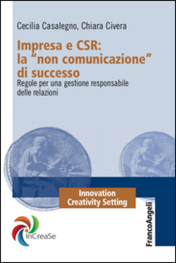 Impresa e CSR: La «Non comunicazione» di successo. Regole per una gestione responsabile delle relazioni - Cecilia Casalegno - Chiara Civera