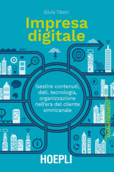 Impresa digitale. Gestire contenuti, dati, tecnologia, organizzazione nell'era del cliente omnicanale - Silvia Tiberi