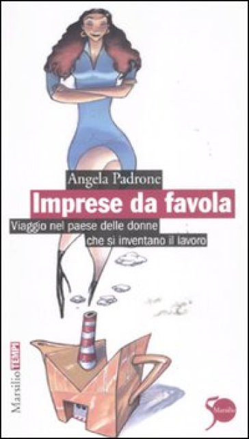 Imprese da favola. Viaggio nel paese delle donne che si inventano il lavoro - Angela Padrone