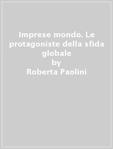 Imprese mondo. Le protagoniste della sfida globale - Roberta Paolini