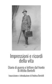 Impressioni e ricordi della vita. Diario di guerra e lettere dal fronte di Attilio Bertelli