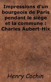 Impressions d un bourgeois de Paris pendant le siège et la commune : Charles Aubert-Hix